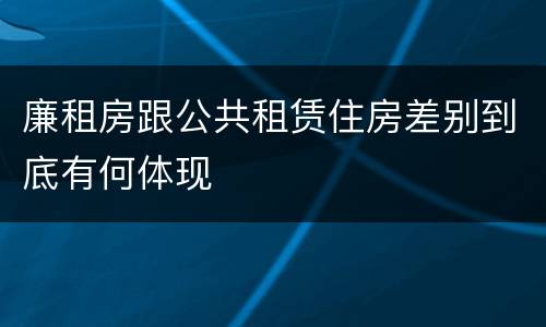 廉租房跟公共租赁住房差别到底有何体现