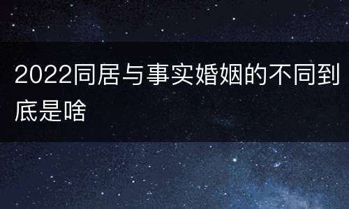 2022同居与事实婚姻的不同到底是啥