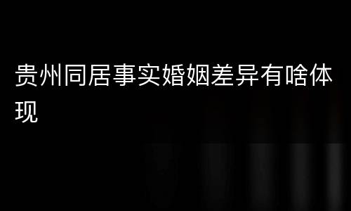 贵州同居事实婚姻差异有啥体现