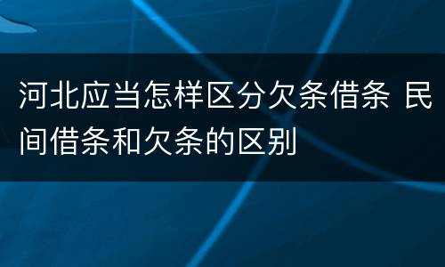 河北应当怎样区分欠条借条 民间借条和欠条的区别
