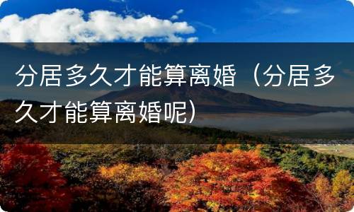 分居多久才能算离婚（分居多久才能算离婚呢）