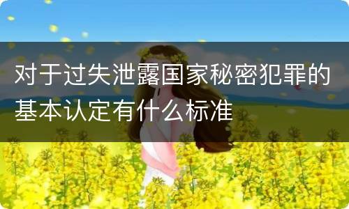 对于过失泄露国家秘密犯罪的基本认定有什么标准