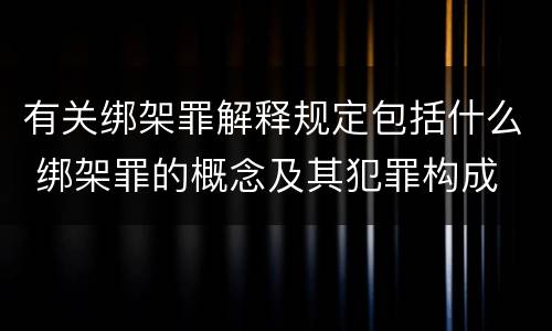 有关绑架罪解释规定包括什么 绑架罪的概念及其犯罪构成