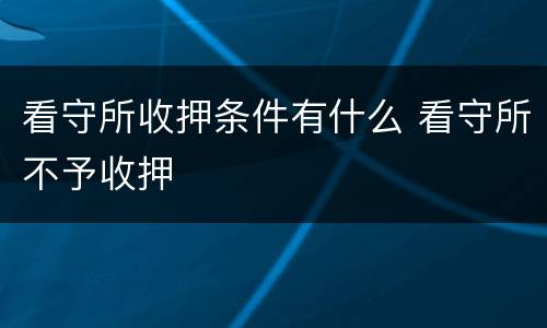 看守所收押条件有什么 看守所不予收押