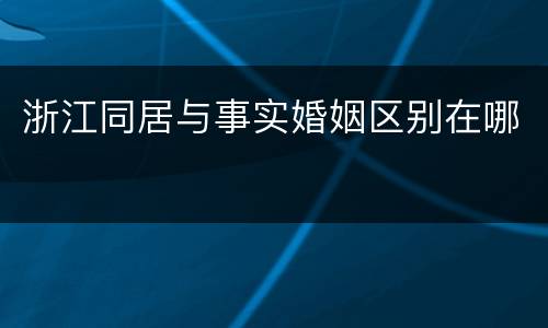 浙江同居与事实婚姻区别在哪
