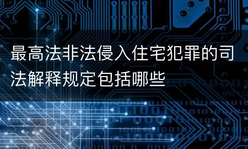 最高法非法侵入住宅犯罪的司法解释规定包括哪些