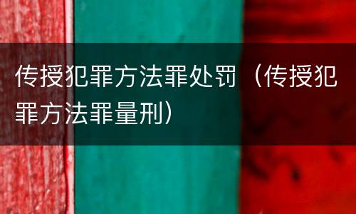 传授犯罪方法罪处罚（传授犯罪方法罪量刑）