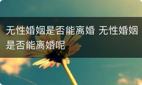无性婚姻是否能离婚 无性婚姻是否能离婚呢