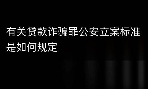 有关贷款诈骗罪公安立案标准是如何规定