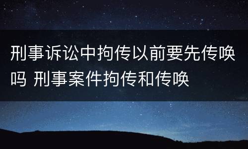 刑事诉讼中拘传以前要先传唤吗 刑事案件拘传和传唤