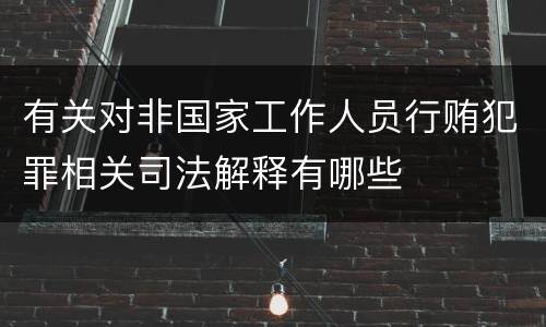 有关对非国家工作人员行贿犯罪相关司法解释有哪些