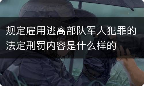 规定雇用逃离部队军人犯罪的法定刑罚内容是什么样的