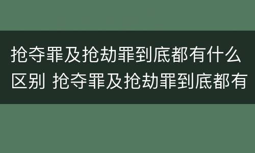 抢夺罪及抢劫罪到底都有什么区别 抢夺罪及抢劫罪到底都有什么区别呢