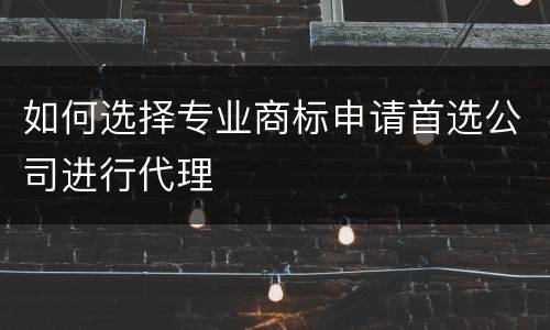 如何选择专业商标申请首选公司进行代理