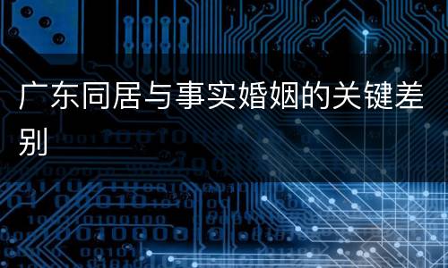 广东同居与事实婚姻的关键差别