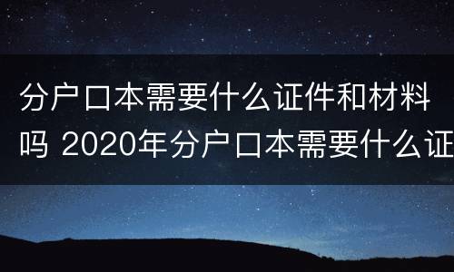 分户口本需要什么证件和材料吗 2020年分户口本需要什么证明