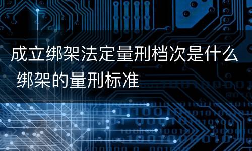 成立绑架法定量刑档次是什么 绑架的量刑标准