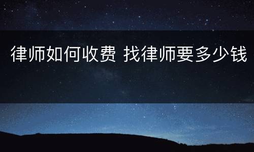 律师如何收费 找律师要多少钱