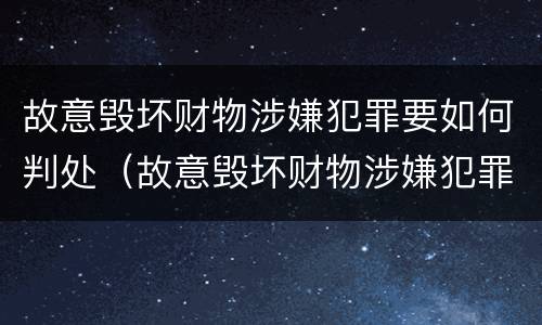 故意毁坏财物涉嫌犯罪要如何判处（故意毁坏财物涉嫌犯罪要如何判处呢）