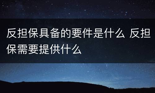 反担保具备的要件是什么 反担保需要提供什么