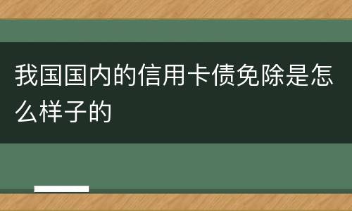 我国国内的信用卡债免除是怎么样子的