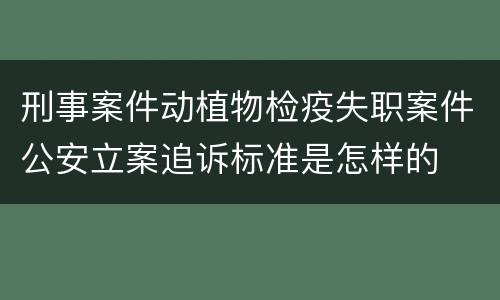 刑事案件动植物检疫失职案件公安立案追诉标准是怎样的