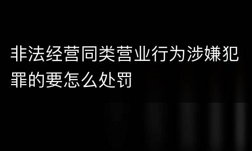 非法经营同类营业行为涉嫌犯罪的要怎么处罚