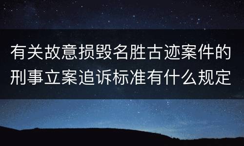 有关故意损毁名胜古迹案件的刑事立案追诉标准有什么规定
