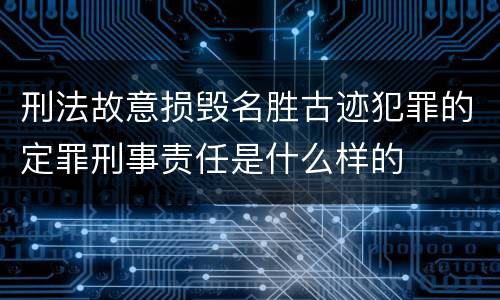 刑法故意损毁名胜古迹犯罪的定罪刑事责任是什么样的
