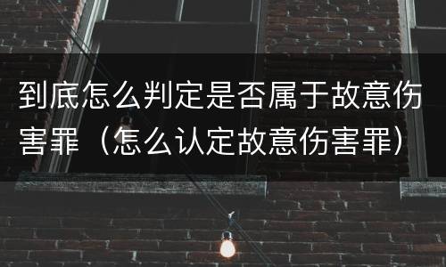 到底怎么判定是否属于故意伤害罪（怎么认定故意伤害罪）