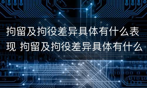 拘留及拘役差异具体有什么表现 拘留及拘役差异具体有什么表现呢
