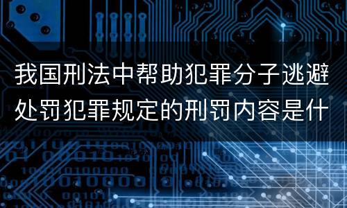 我国刑法中帮助犯罪分子逃避处罚犯罪规定的刑罚内容是什么