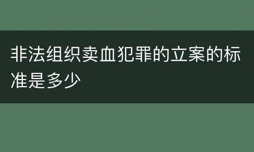 非法组织卖血犯罪的立案的标准是多少