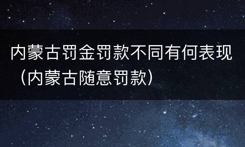 内蒙古罚金罚款不同有何表现（内蒙古随意罚款）