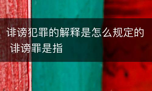 诽谤犯罪的解释是怎么规定的 诽谤罪是指