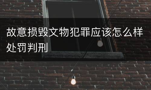 故意损毁文物犯罪应该怎么样处罚判刑