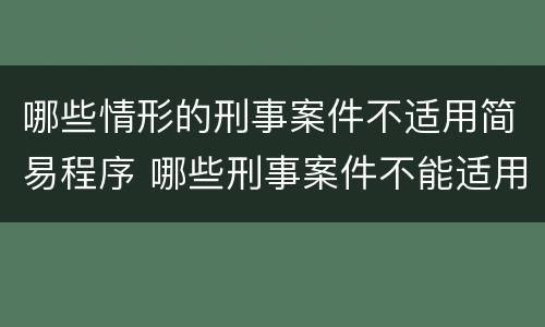 哪些情形的刑事案件不适用简易程序 哪些刑事案件不能适用简易程序