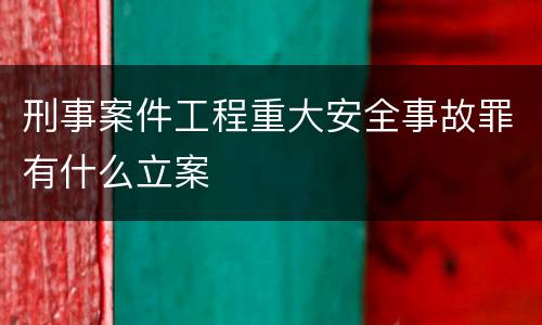刑事案件工程重大安全事故罪有什么立案