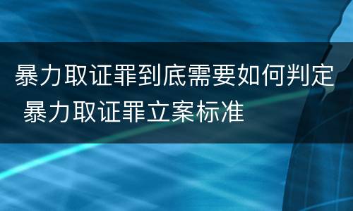 暴力取证罪到底需要如何判定 暴力取证罪立案标准