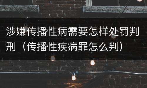 涉嫌传播性病需要怎样处罚判刑（传播性疾病罪怎么判）