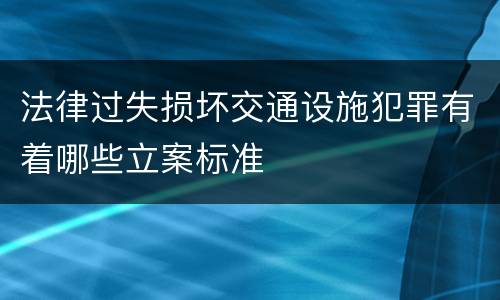 法律过失损坏交通设施犯罪有着哪些立案标准