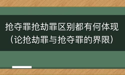 抢夺罪抢劫罪区别都有何体现（论抢劫罪与抢夺罪的界限）