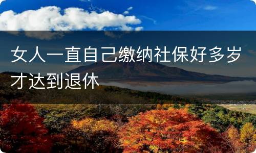女人一直自己缴纳社保好多岁才达到退休