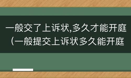 一般交了上诉状,多久才能开庭（一般提交上诉状多久能开庭）