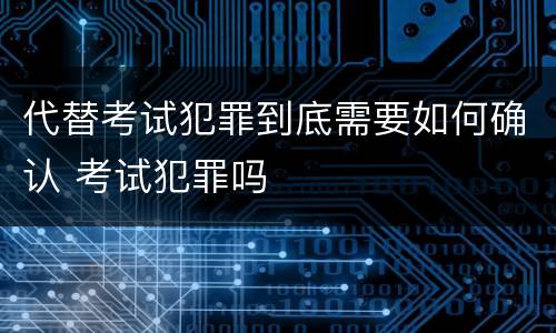 代替考试犯罪到底需要如何确认 考试犯罪吗