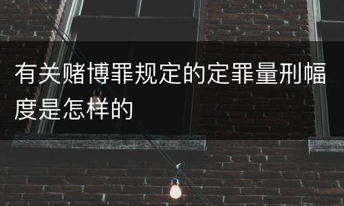 有关赌博罪规定的定罪量刑幅度是怎样的