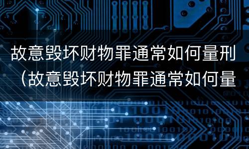故意毁坏财物罪通常如何量刑（故意毁坏财物罪通常如何量刑的）
