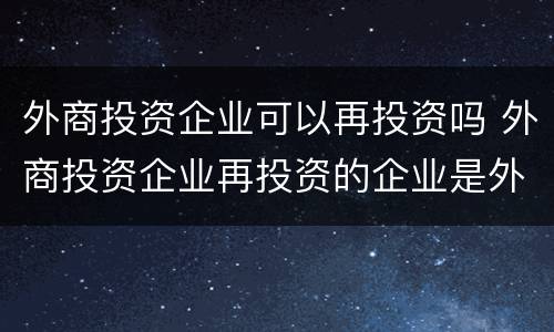 外商投资企业可以再投资吗 外商投资企业再投资的企业是外资吗