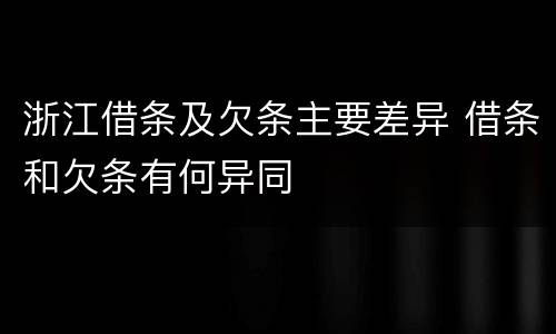 浙江借条及欠条主要差异 借条和欠条有何异同