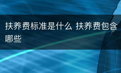 扶养费标准是什么 扶养费包含哪些